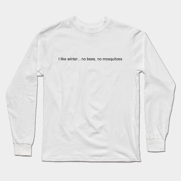 I like winter...no bees, no mosquitoes Long Sleeve T-Shirt by JustSayin